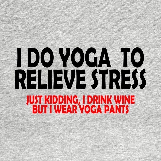 I do Yoga to Relieve Stress (Just kidding, I drink wine but I wear yoga pants) by Hamjam